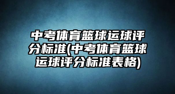 中考體育籃球運球評分標準(中考體育籃球運球評分標準表格)