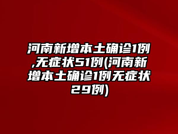 河南新增本土確診1例,無(wú)癥狀51例(河南新增本土確診1例無(wú)癥狀29例)