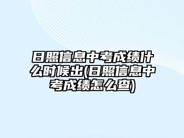 日照信息中考成績什么時候出(日照信息中考成績怎么查)