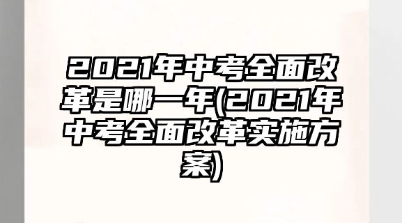 2021年中考全面改革是哪一年(2021年中考全面改革實(shí)施方案)