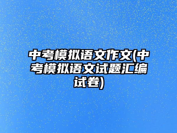 中考模擬語文作文(中考模擬語文試題匯編試卷)