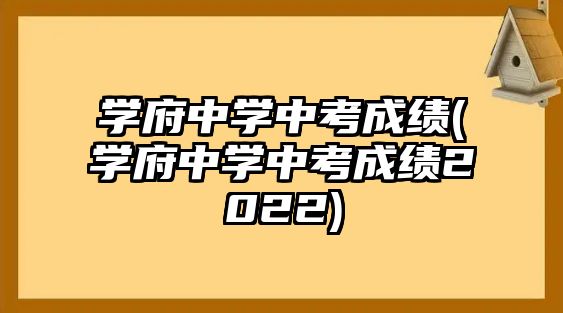 學(xué)府中學(xué)中考成績(jī)(學(xué)府中學(xué)中考成績(jī)2022)