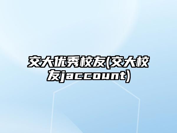 交大優(yōu)秀校友(交大校友jaccount)