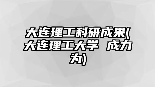 大連理工科研成果(大連理工大學(xué) 成力為)