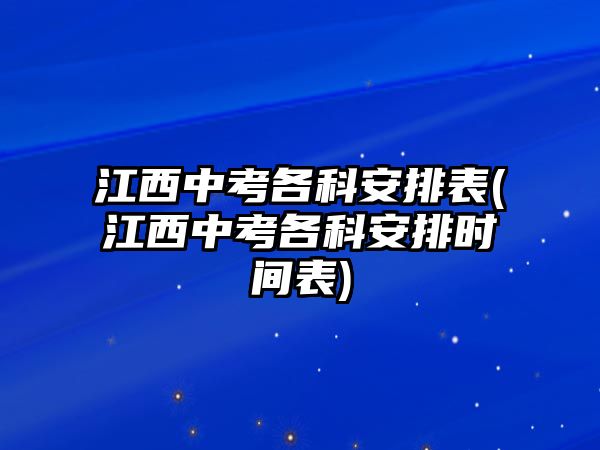 江西中考各科安排表(江西中考各科安排時(shí)間表)