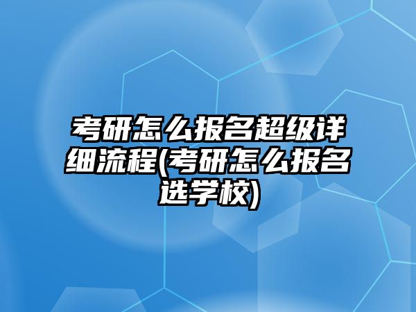 考研怎么報(bào)名超級詳細(xì)流程(考研怎么報(bào)名選學(xué)校)