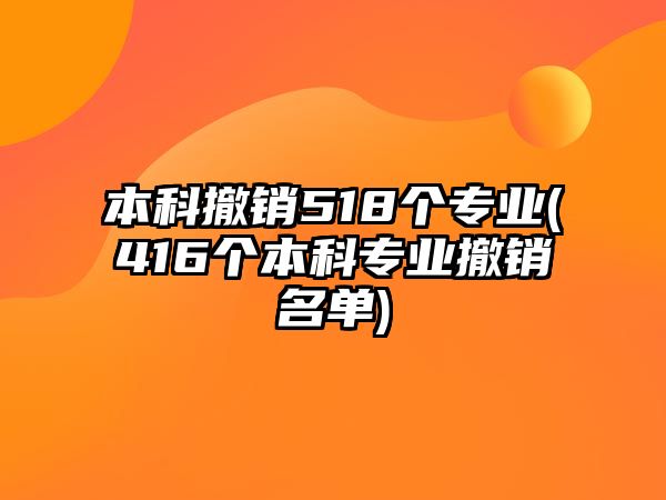 本科撤銷(xiāo)518個(gè)專業(yè)(416個(gè)本科專業(yè)撤銷(xiāo)名單)