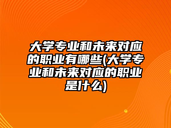 大學(xué)專業(yè)和未來對應(yīng)的職業(yè)有哪些(大學(xué)專業(yè)和未來對應(yīng)的職業(yè)是什么)