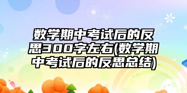 數(shù)學期中考試后的反思300字左右(數(shù)學期中考試后的反思總結(jié))