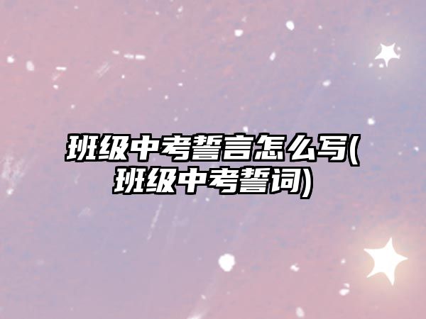 班級中考誓言怎么寫(班級中考誓詞)