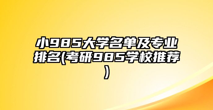 小985大學名單及專業(yè)排名(考研985學校推薦)