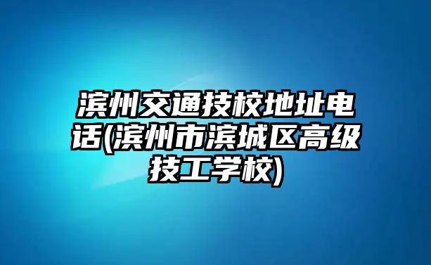 濱州交通技校地址電話(濱州市濱城區(qū)高級(jí)技工學(xué)校)