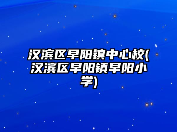 漢濱區(qū)早陽鎮(zhèn)中心校(漢濱區(qū)早陽鎮(zhèn)早陽小學)