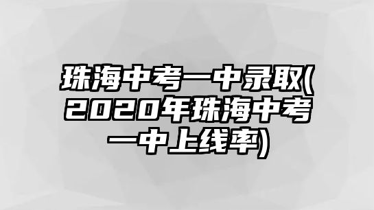 珠海中考一中錄取(2020年珠海中考一中上線(xiàn)率)