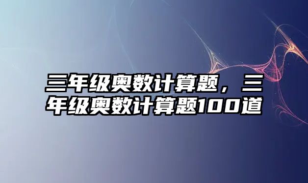 三年級奧數(shù)計算題，三年級奧數(shù)計算題100道