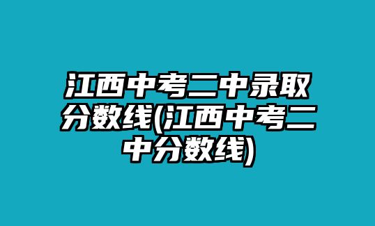 江西中考二中錄取分數(shù)線(江西中考二中分數(shù)線)