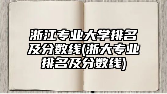 浙江專業(yè)大學排名及分數(shù)線(浙大專業(yè)排名及分數(shù)線)