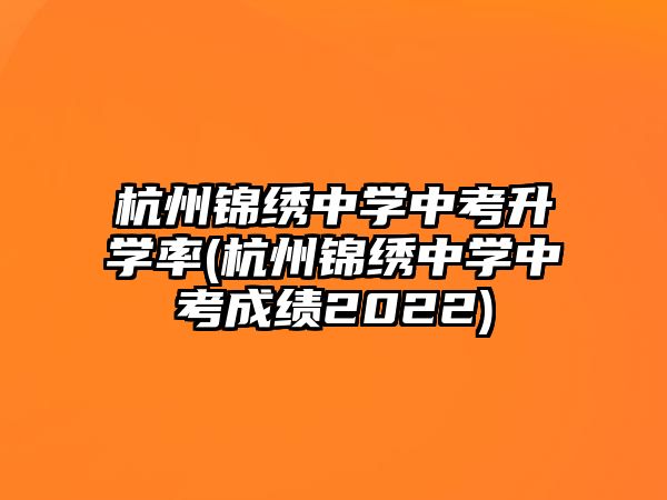 杭州錦繡中學(xué)中考升學(xué)率(杭州錦繡中學(xué)中考成績(jī)2022)