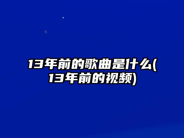 13年前的歌曲是什么(13年前的視頻)