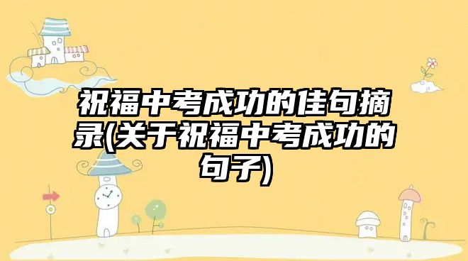 祝福中考成功的佳句摘錄(關(guān)于祝福中考成功的句子)