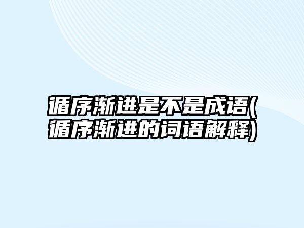 循序漸進是不是成語(循序漸進的詞語解釋)