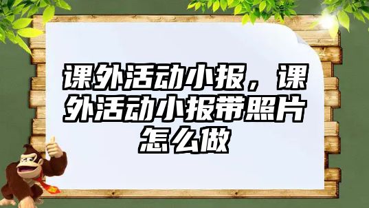 課外活動小報，課外活動小報帶照片怎么做