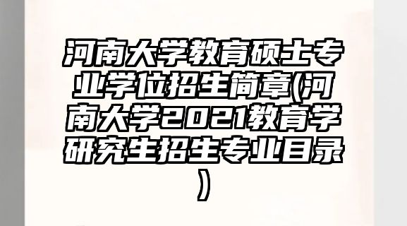 河南大學(xué)教育碩士專業(yè)學(xué)位招生簡章(河南大學(xué)2021教育學(xué)研究生招生專業(yè)目錄)