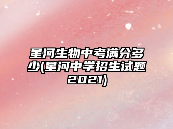 星河生物中考滿分多少(星河中學招生試題2021)