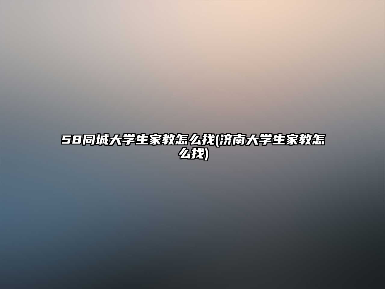 58同城大學(xué)生家教怎么找(濟(jì)南大學(xué)生家教怎么找)