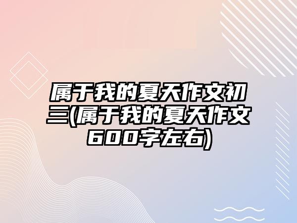 屬于我的夏天作文初三(屬于我的夏天作文600字左右)