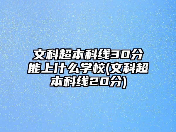 文科超本科線30分能上什么學校(文科超本科線20分)