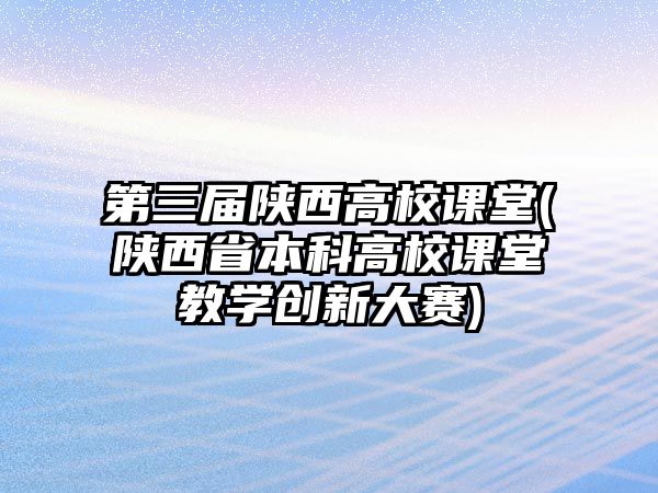 第三屆陜西高校課堂(陜西省本科高校課堂教學(xué)創(chuàng)新大賽)