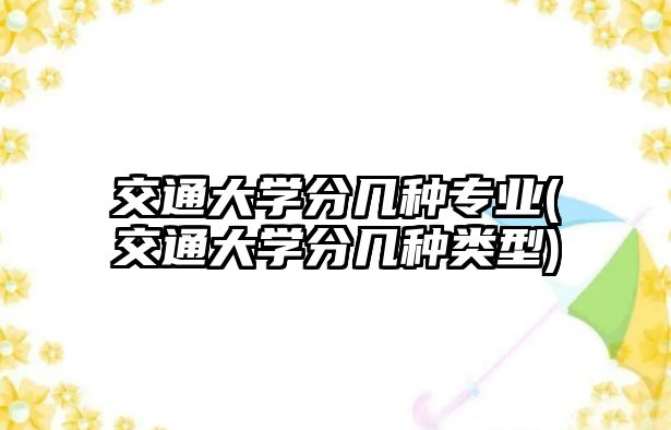 交通大學(xué)分幾種專業(yè)(交通大學(xué)分幾種類型)