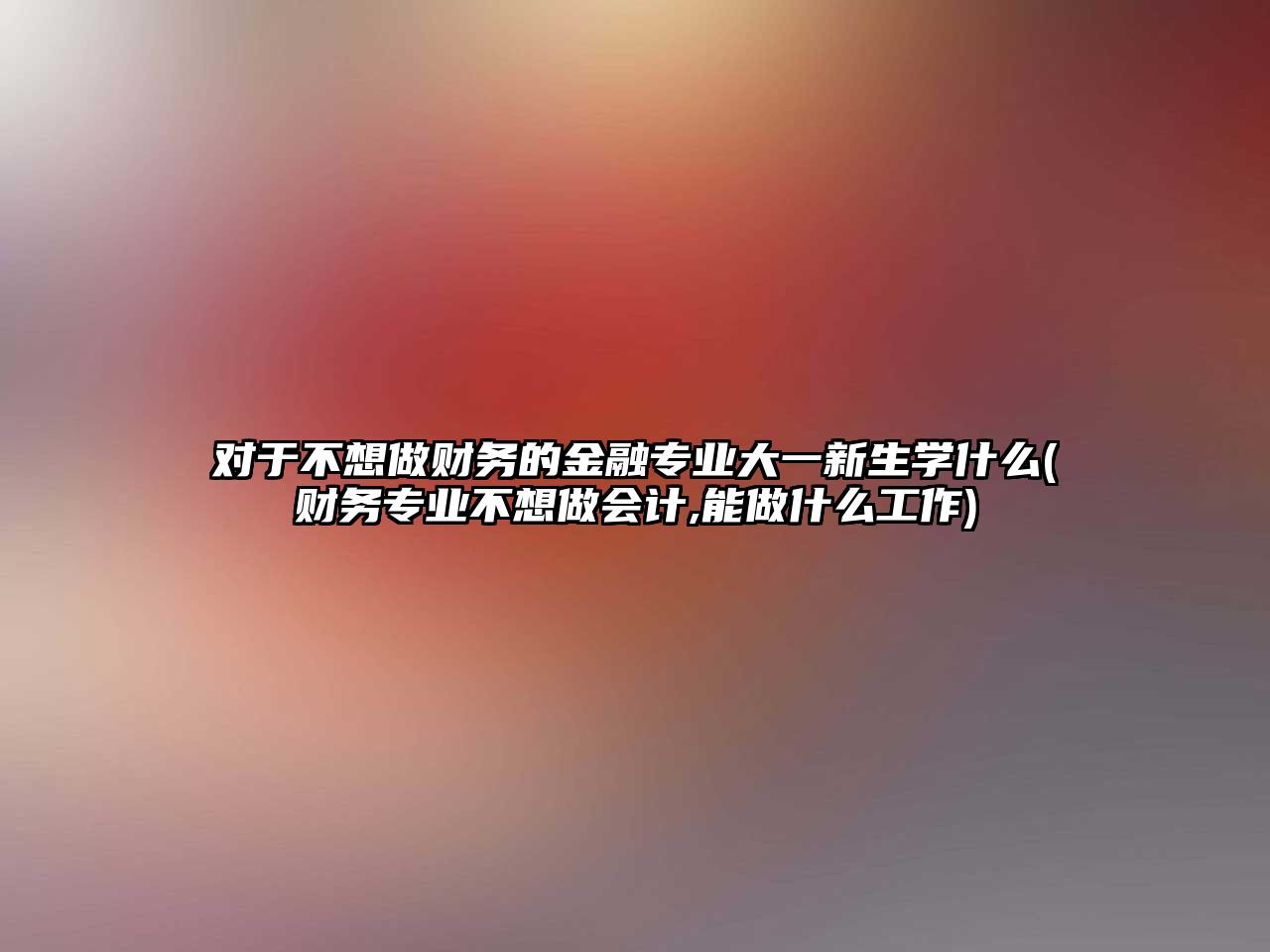 對于不想做財務的金融專業(yè)大一新生學什么(財務專業(yè)不想做會計,能做什么工作)