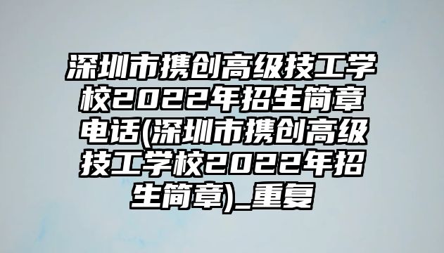 深圳市攜創(chuàng)高級(jí)技工學(xué)校2022年招生簡(jiǎn)章電話(深圳市攜創(chuàng)高級(jí)技工學(xué)校2022年招生簡(jiǎn)章)_重復(fù)