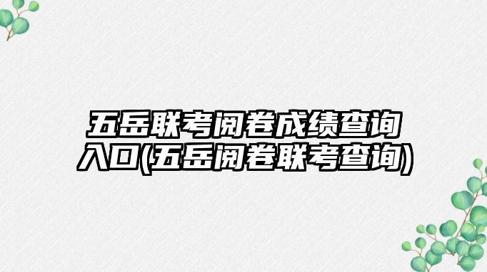 五岳聯(lián)考閱卷成績(jī)查詢?nèi)肟?五岳閱卷聯(lián)考查詢)