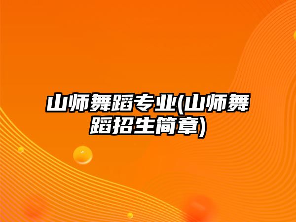 山師舞蹈專業(yè)(山師舞蹈招生簡(jiǎn)章)