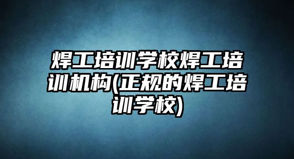 焊工培訓學校焊工培訓機構(正規(guī)的焊工培訓學校)