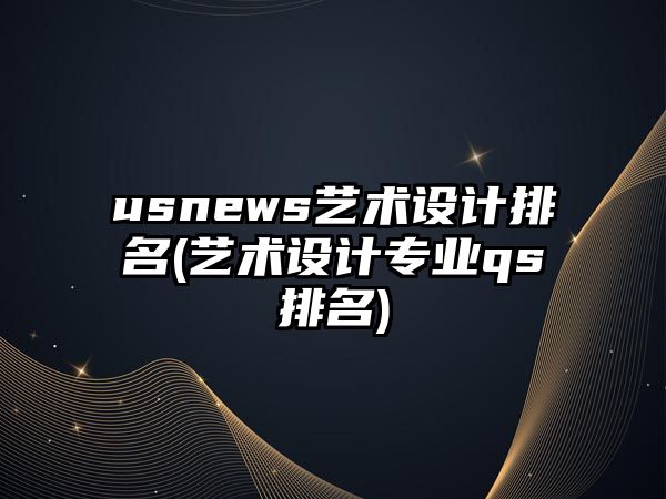 usnews藝術(shù)設(shè)計排名(藝術(shù)設(shè)計專業(yè)qs排名)