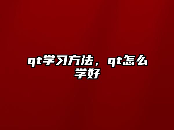 qt學(xué)習(xí)方法，qt怎么學(xué)好