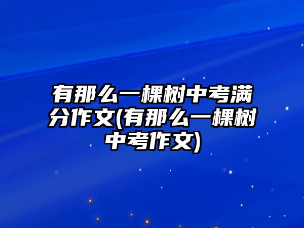 有那么一棵樹中考滿分作文(有那么一棵樹中考作文)