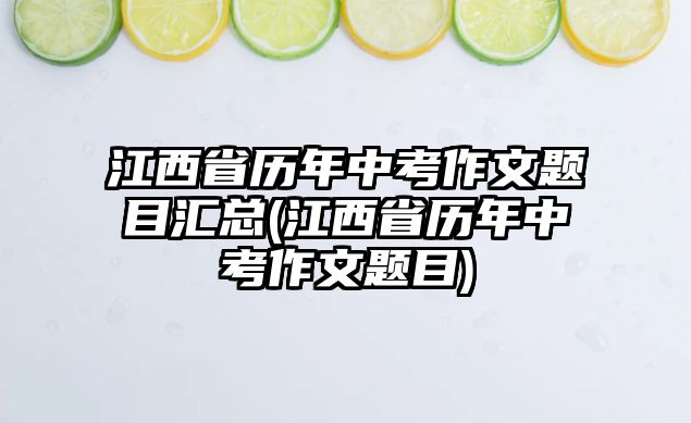 江西省歷年中考作文題目匯總(江西省歷年中考作文題目)