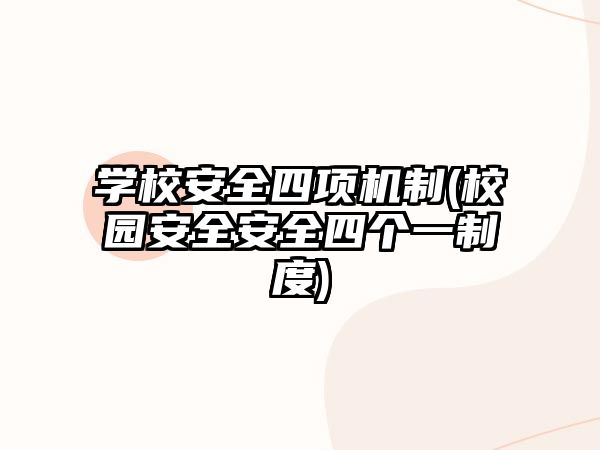 學(xué)校安全四項機制(校園安全安全四個一制度)