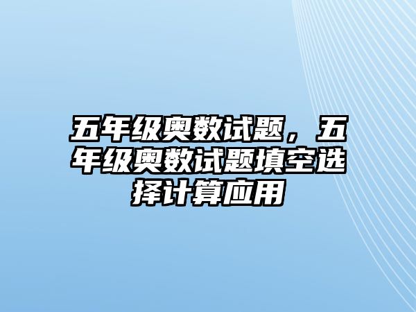 五年級奧數(shù)試題，五年級奧數(shù)試題填空選擇計算應(yīng)用